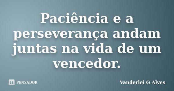 Paciência e a perseverança andam juntas na vida de um vencedor.... Frase de Vanderlei G Alves.