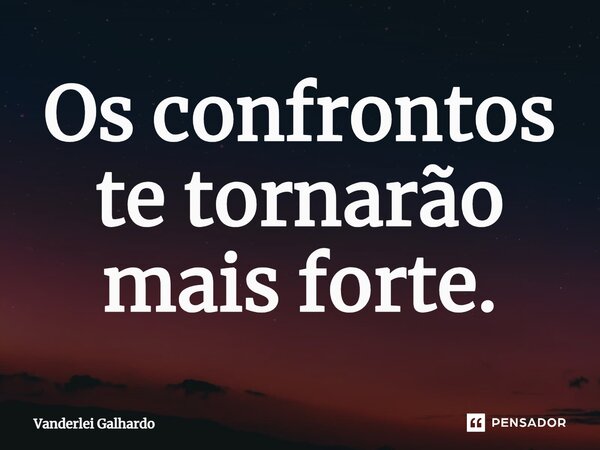 ⁠Os confrontos te tornarão mais forte.... Frase de Vanderlei Galhardo.