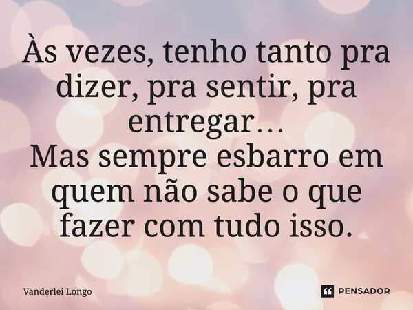 ⁠Às vezes, tenho tanto pra dizer, pra sentir, pra entregar… Mas sempre esbarro em quem não sabe o que fazer com tudo isso.... Frase de Vanderlei Longo.