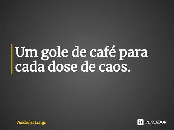 ⁠Um gole de café para cada dose de caos.... Frase de Vanderlei Longo.