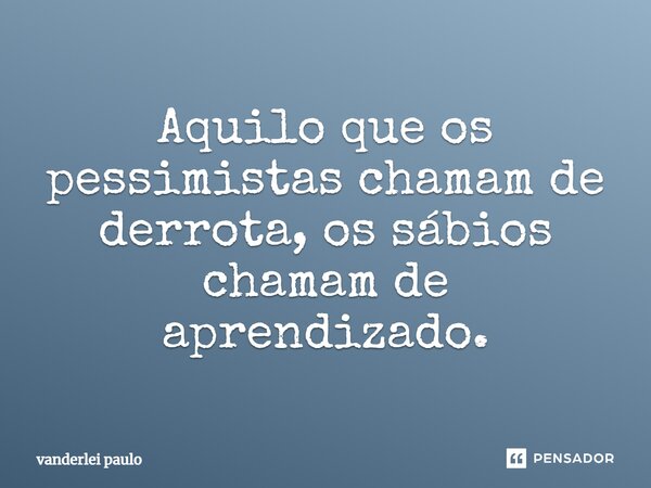 Aquilo que os pessimistas chamam de derrota, os sábios chamam de aprendizado⁠.... Frase de vanderlei paulo.