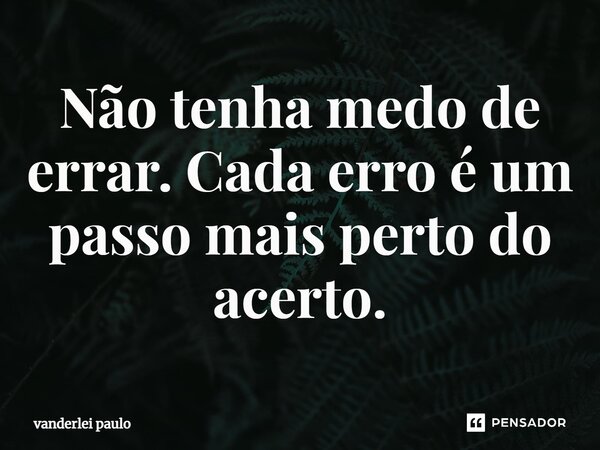 Não tenha medo de errar. Cada erro é um passo mais perto do acerto⁠.... Frase de vanderlei paulo.