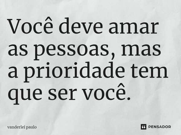 Você deve amar as pessoas, mas a prioridade tem que ser você.... Frase de vanderlei paulo.