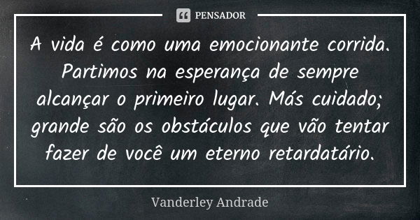 A vida é como uma emocionante corrida. Partimos na esperança de sempre alcançar o primeiro lugar. Más cuidado; grande são os obstáculos que vão tentar fazer de ... Frase de Vanderley Andrade.