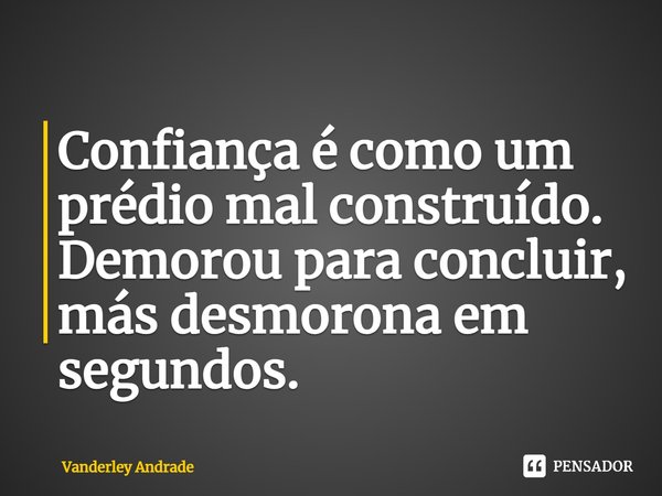 ⁠Confiança é como um prédio mal construído. Demorou para concluir, más desmorona em segundos.... Frase de Vanderley Andrade.