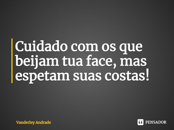 ⁠Cuidado com os que beijam tua face, mas espetam suas costas!... Frase de Vanderley Andrade.