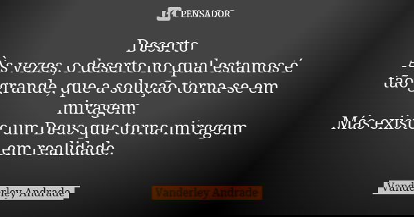 Deserto Às vezes, o deserto no qual estamos é tão grande, que a solução torna-se em miragem. Más existe um Deus que torna miragem em realidade.... Frase de Vanderley Andrade.