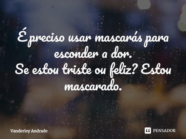 ⁠É preciso usar mascarás para esconder a dor. Se estou triste ou feliz? Estou mascarado.... Frase de Vanderley Andrade.