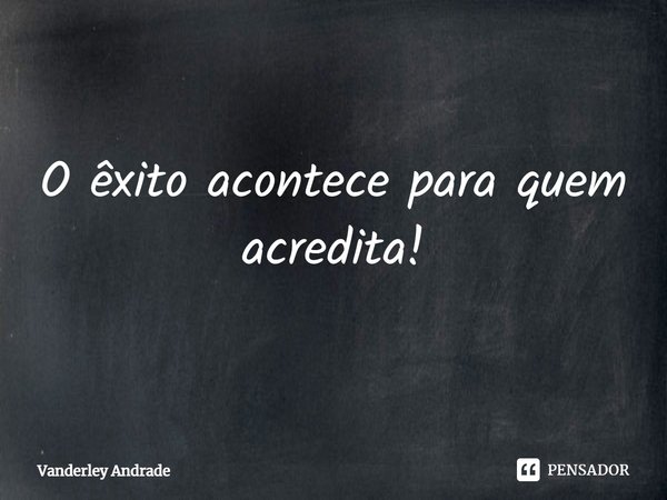 ⁠O êxito acontece para quem acredita!... Frase de Vanderley Andrade.