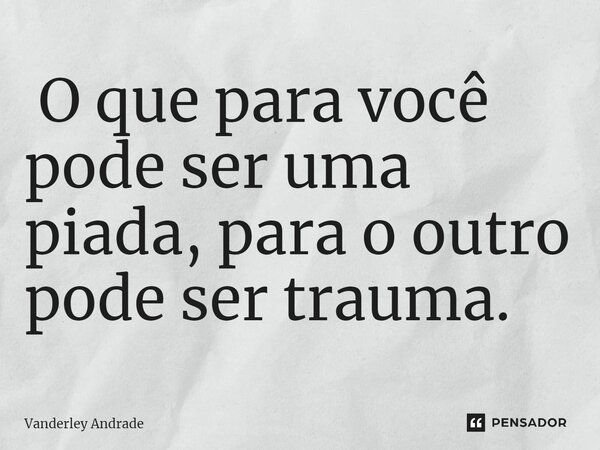 ⁠ O que para você pode ser uma piada, para o outro pode ser trauma.... Frase de Vanderley Andrade.