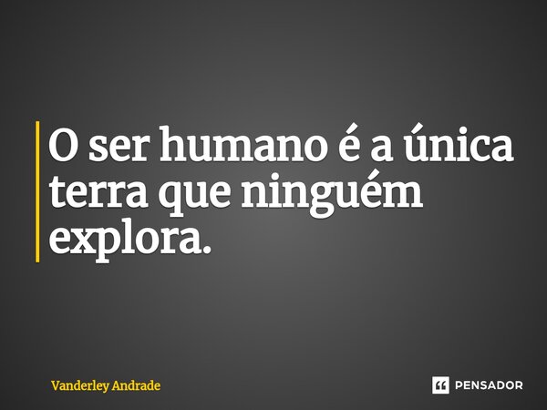 O ser humano é a única terra que ninguém explora.... Frase de Vanderley Andrade.