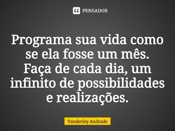 ⁠Programa sua vida como se ela fosse um mês. Faça de cada dia, um infinito de possibilidades e realizações.... Frase de Vanderley Andrade.