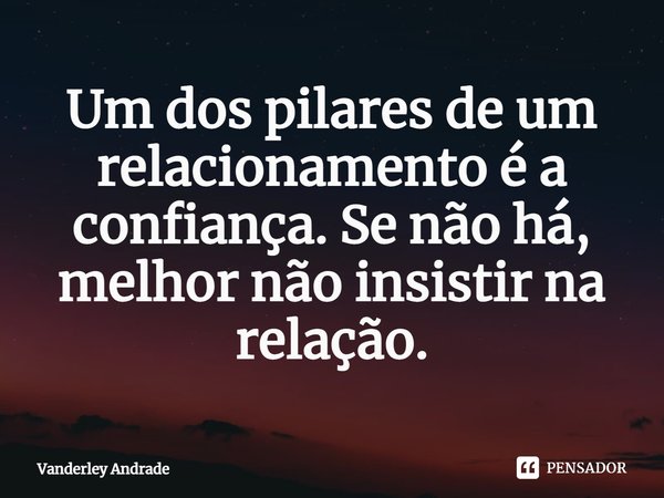 ⁠Um dos pilares de um relacionamento é a confiança. Se não há, melhor não insistir na relação.... Frase de Vanderley Andrade.