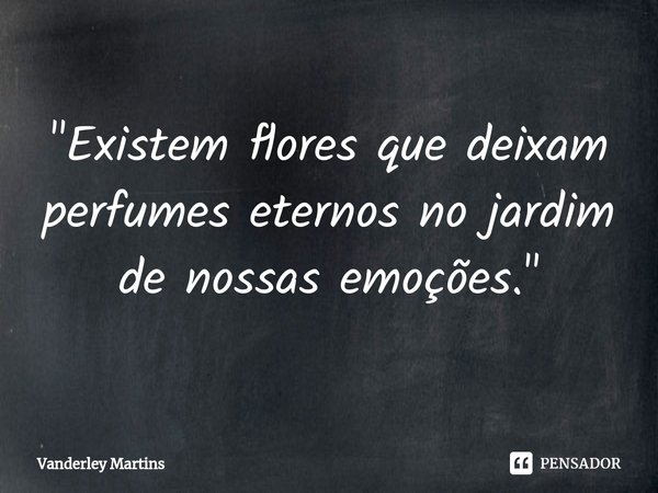 ⁠"⁠Existem flores que deixam perfumes eternos no jardim de nossas emoções."... Frase de Vanderley Martins.