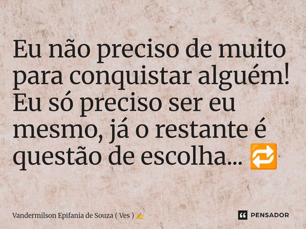⁠Eu não preciso de muito para conquistar alguém! Eu só preciso ser eu mesmo, já o restante é questão de escolha... 🔁... Frase de Vandermilson Epifania de Souza ( Ves ).