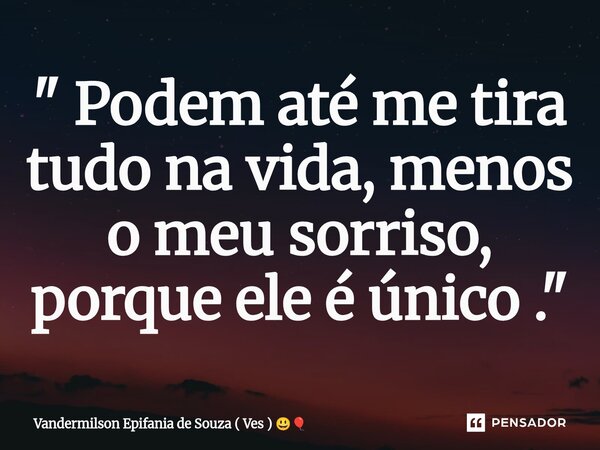 ⁠" Podem até me tira tudo na vida, ⁠menos o meu sorriso, porque ele é único ."... Frase de Vandermilson Epifania de Souza ( Ves ).