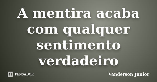 A mentira acaba com qualquer sentimento verdadeiro... Frase de Vanderson Junior.