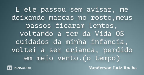 E ele passou sem avisar, me deixando marcas no rosto,meus passos ficaram lentos, voltando a ter da Vida OS cuidados da minha infancia, voltei a ser crianca, per... Frase de Vanderson Luiz Rocha.