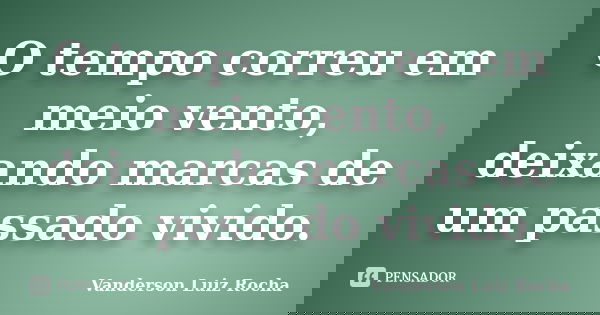 O tempo correu em meio vento, deixando marcas de um passado vivido.... Frase de Vanderson Luiz Rocha.