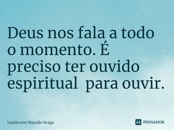 Deus nos fala a todo o momento. É preciso ter ouvido espiritual para ouvir.... Frase de Vanderson Maçullo Braga.