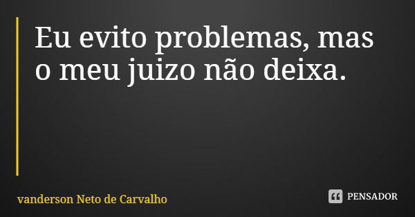 Eu evito problemas, mas o meu juizo não deixa.... Frase de vanderson Neto de Carvalho.