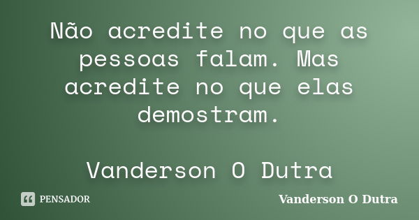 Não acredite no que as pessoas falam. Mas acredite no que elas demostram. Vanderson O Dutra... Frase de Vanderson O Dutra.