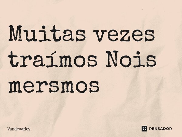 Muitas vezes traímos Nois mersmos ⁠... Frase de Vandeuarley.