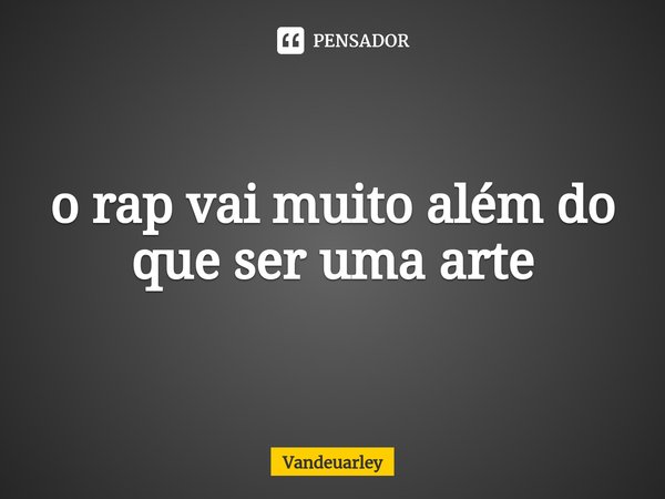 ⁠o rap vai muito além do que ser uma arte... Frase de Vandeuarley.