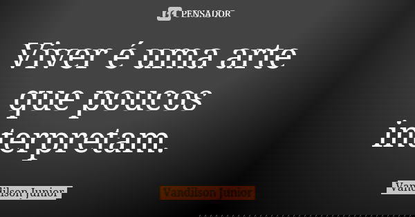 Viver é uma arte que poucos interpretam.... Frase de Vandilson Junior.
