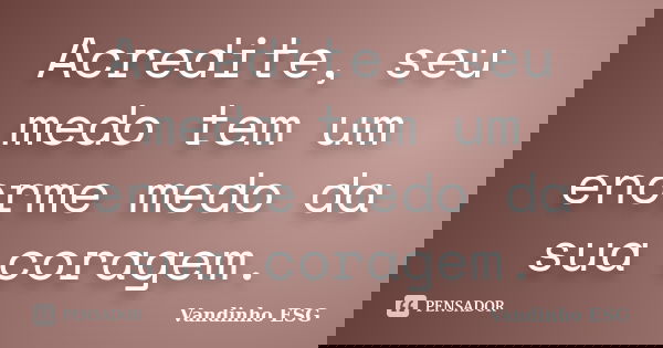 Acredite, seu medo tem um enorme medo da sua coragem.... Frase de Vandinho ESG.