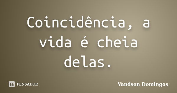 Coincidência, a vida é cheia delas.... Frase de Vandson Domingos.