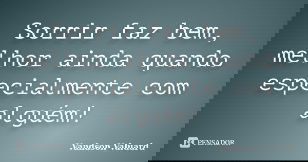 Sorrir faz bem, melhor ainda quando especialmente com alguém!... Frase de Vandson Valuard.
