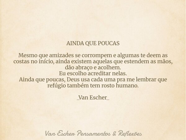AINDA QUE POUCAS Mesmo que amizades se corrompem e algumas te deem as costas no início, ainda existem aquelas que estendem as mãos, dão abraço e acolhem. Eu esc... Frase de Van Escher Pensamentos Reflexões.