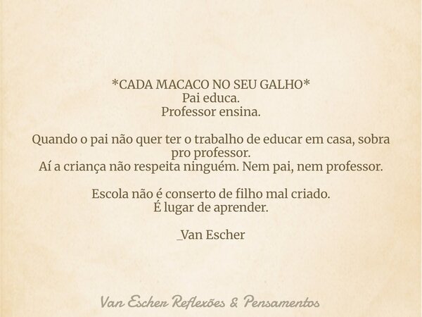 *CADA MACACO NO SEU GALHO* Pai educa. Professor ensina. Quando o pai não quer ter o trabalho de educar em casa, sobra pro professor. Aí a criança não respeita n... Frase de Van Escher Reflexões  Pensamentos.