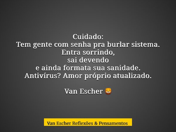 Cuidado: Tem gente com senha pra burlar sistema. Entra sorrindo, sai devendo e ainda formata sua sanidade. Antivírus? Amor próprio atualizado. Van Escher 🦁... Frase de Van Escher Reflexões  Pensamentos.