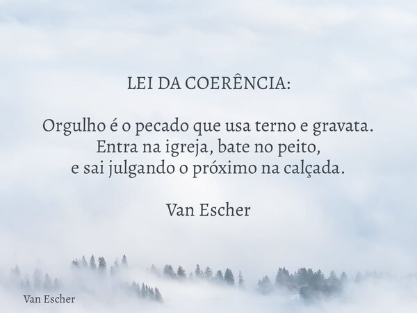 LEI DA COERÊNCIA: Orgulho é o pecado que usa terno e gravata. Entra na igreja, bate no peito, e sai julgando o próximo na calçada. Van Escher... Frase de Van Escher.