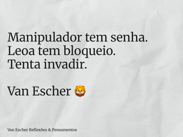 Manipulador tem senha. Leoa tem bloqueio. Tenta invadir. Van Escher 🦁... Frase de Van Escher Reflexões  Pensamentos.