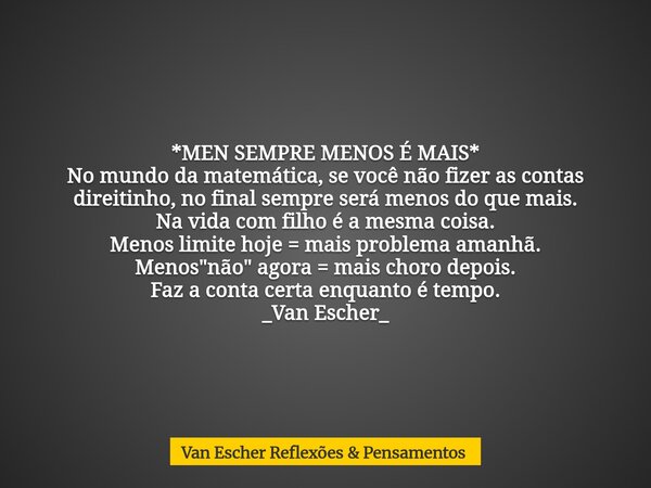 *MEN SEMPRE MENOS É MAIS* No mundo da matemática, se você não fizer as contas direitinho, no final sempre será menos do que mais. Na vida com filho é a mesma co... Frase de Van Escher Reflexões  Pensamentos.