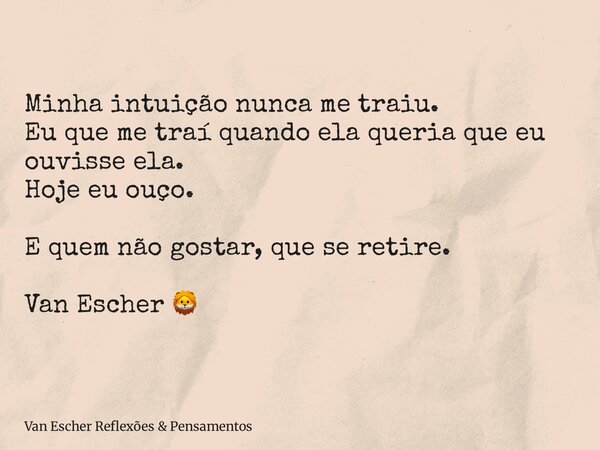 Minha intuição nunca me traiu. Eu que me traí quando ela queria que eu ouvisse ela. Hoje eu ouço. E quem não gostar, que se retire. Van Escher 🦁... Frase de Van Escher Reflexões  Pensamentos.