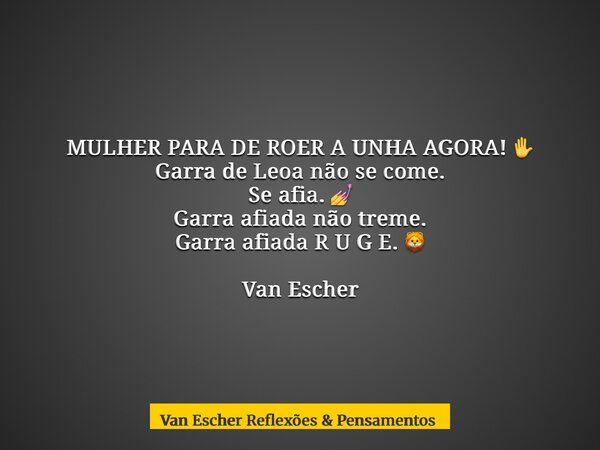 MULHER PARA DE ROER A UNHA AGORA! ✋ Garra de Leoa não se come. Se afia. 💅 Garra afiada não treme. Garra afiada R U G E. 🦁 Van Escher... Frase de Van Escher Reflexões  Pensamentos.