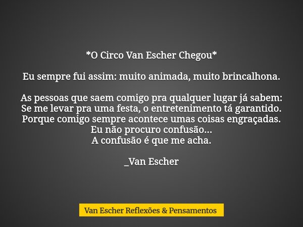 *O Circo Van Escher Chegou* Eu sempre fui assim: muito animada, muito brincalhona. As pessoas que saem comigo pra qualquer lugar já sabem: Se me levar pra uma f... Frase de Van Escher Reflexões  Pensamentos.