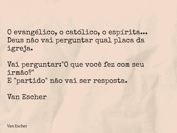 O evangélico, o católico, o espírita... Deus não vai perguntar qual placa da igreja. Vai perguntar: "O que você fez com seu irmão?" E "partido&qu... Frase de Van Escher.