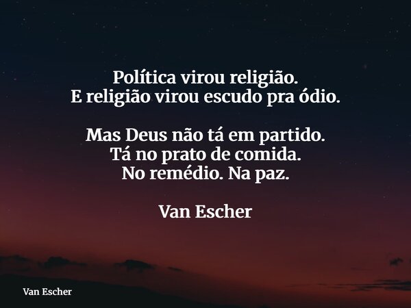 Política virou religião. E religião virou escudo pra ódio. Mas Deus não tá em partido. Tá no prato de comida. No remédio. Na paz. Van Escher... Frase de Van Escher.