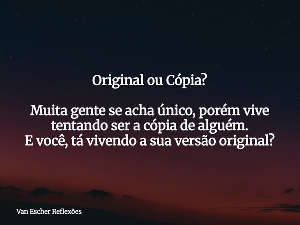Original ou Cópia? Muita gente se acha único, porém vive tentando ser a cópia de alguém. E você, tá vivendo a sua versão original?⁠... Frase de Van Escher Reflexões.