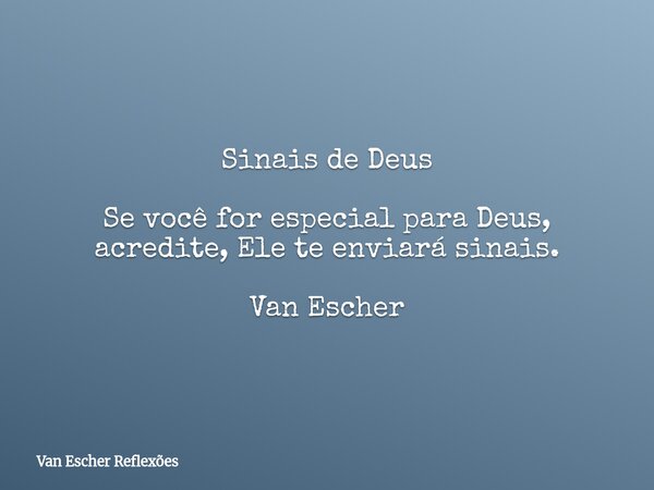 Sinais de Deus Se você for especial para Deus, acredite, Ele te enviará sinais. Van Escher... Frase de Van Escher Reflexões.