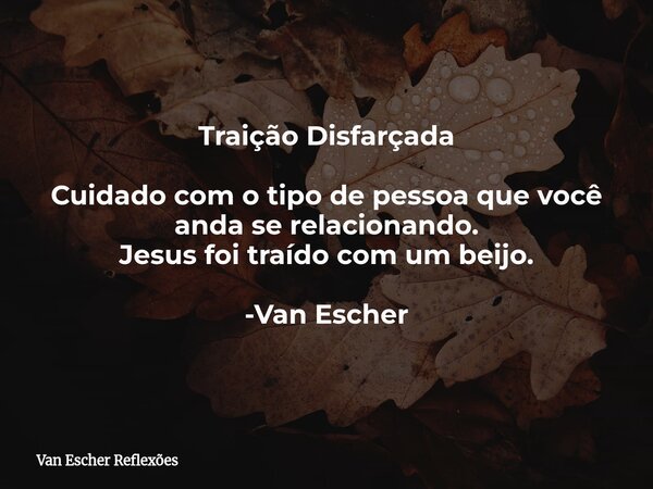 Traição Disfarçada Cuidado com o tipo de pessoa que você anda se relacionando. Jesus foi traído com um beijo. -Van Escher... Frase de Van Escher Reflexões.