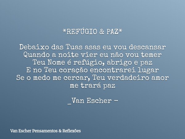 *REFÚGIO & PAZ* Debaixo das Tuas asas eu vou descansar Quando a noite vier eu não vou temer Teu Nome é refúgio, abrigo e paz E no Teu coração encontrarei lu... Frase de Van Escher Pensamentos  Reflexões.