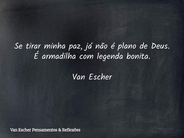 Se tirar minha paz, já não é plano de Deus. É armadilha com legenda bonita. Van Escher... Frase de Van Escher Pensamentos  Reflexões.
