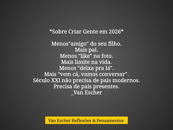 *Sobre Criar Gente em 2026* Menos "amigo" do seu filho. Mais pai. Menos "like" na foto. Mais limite na vida. Menos "deixa pra lá".... Frase de Van Escher Reflexões  Pensamentos.