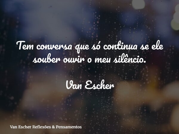 Tem conversa que só continua se ele souber ouvir o meu silêncio. Van Escher... Frase de Van Escher Reflexões  Pensamentos.